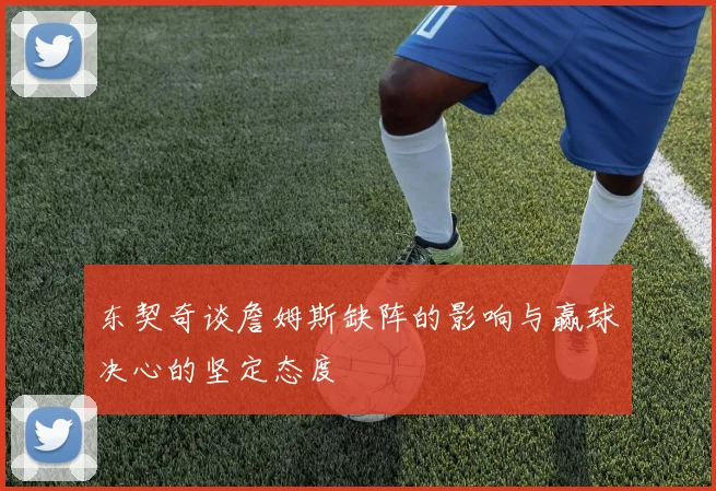 东契奇谈詹姆斯缺阵的影响与赢球决心的坚定态度