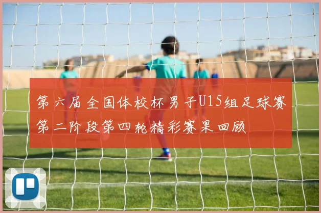 第六届全国体校杯男子U15组足球赛第二阶段第四轮精彩赛果回顾