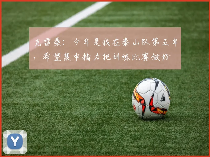 克雷桑：今年是我在泰山队第五年，希望集中精力把训练比赛做好