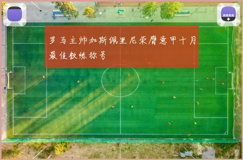 罗马主帅加斯佩里尼荣膺意甲十月最佳教练称号