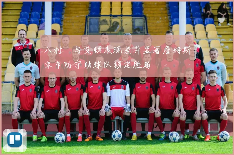 八村塁与艾顿表现差异显著詹姆斯末节防守助球队锁定胜局