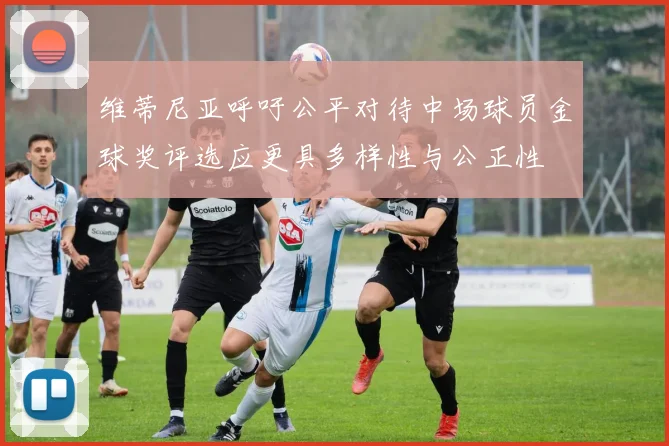 维蒂尼亚呼吁公平对待中场球员金球奖评选应更具多样性与公正性