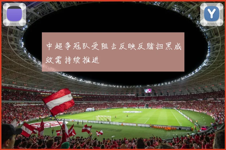 中超争冠队受阻击反映反赌扫黑成效需持续推进