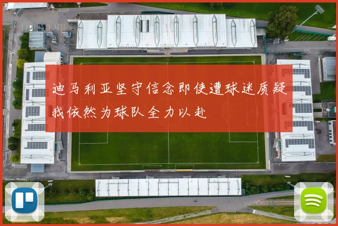 迪马利亚坚守信念即使遭球迷质疑我依然为球队全力以赴