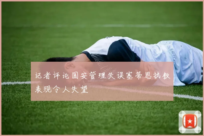 记者评论国安管理失误塞蒂恩执教表现令人失望