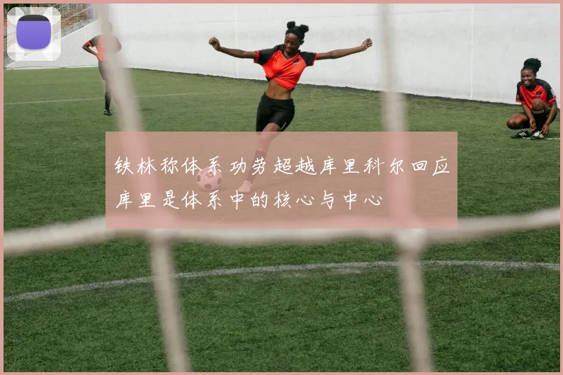 铁林称体系功劳超越库里科尔回应库里是体系中的核心与中心