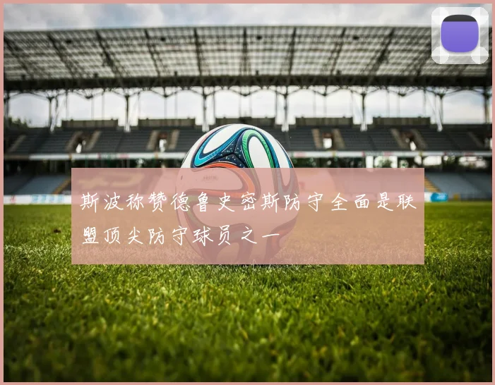 斯波称赞德鲁史密斯防守全面是联盟顶尖防守球员之一