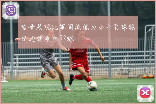 哈登展现比赛阅读能力小卡罚球稳定连续命中52球