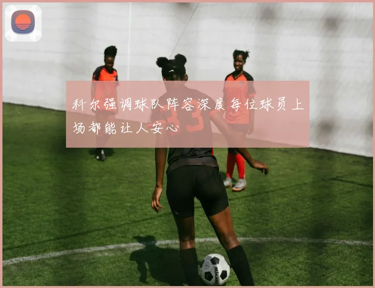 科尔强调球队阵容深度每位球员上场都能让人安心