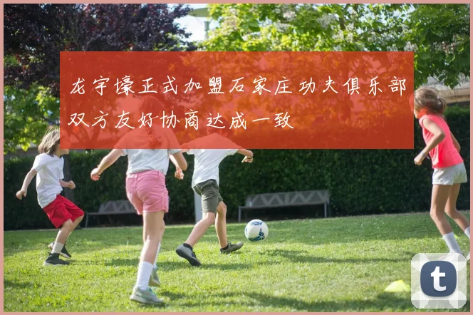 龙宇壕正式加盟石家庄功夫俱乐部双方友好协商达成一致