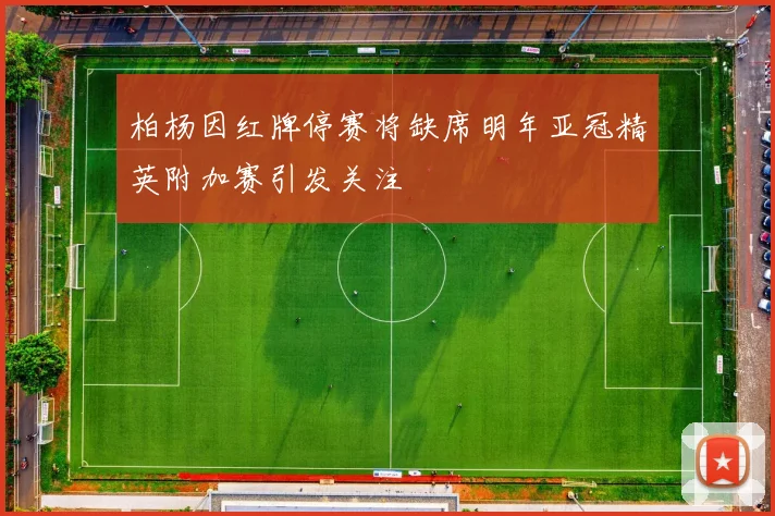 柏杨因红牌停赛将缺席明年亚冠精英附加赛引发关注