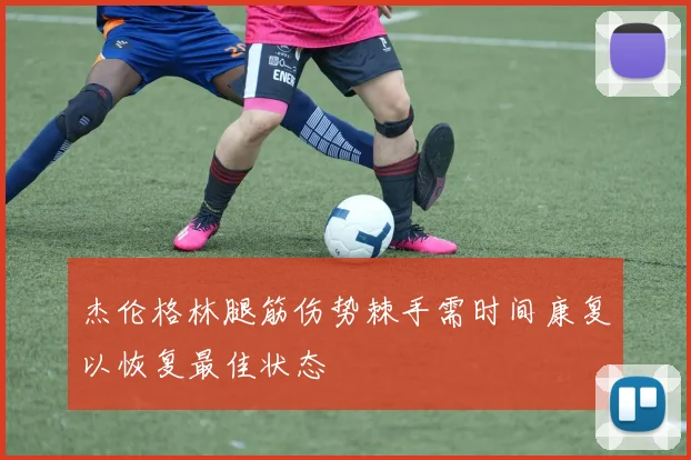 杰伦格林腿筋伤势棘手需时间康复以恢复最佳状态