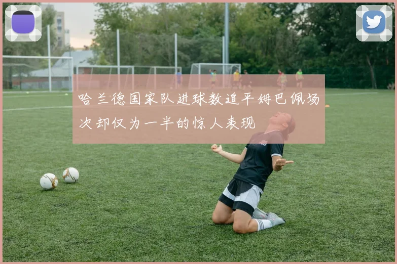 哈兰德国家队进球数追平姆巴佩场次却仅为一半的惊人表现