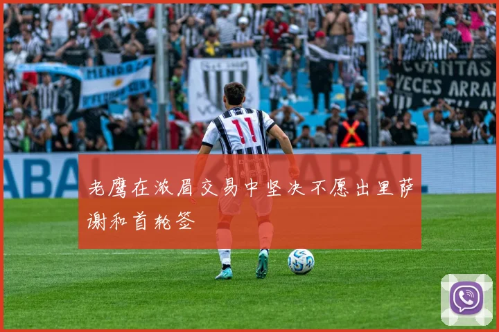 老鹰在浓眉交易中坚决不愿出里萨谢和首轮签